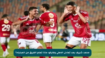 محمد شريف بعد تعادل الأهلي وفاركو: ماذا تعلم الفريق من المباراة؟